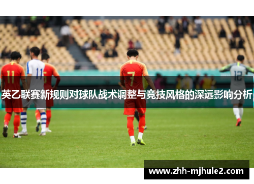 英乙联赛新规则对球队战术调整与竞技风格的深远影响分析