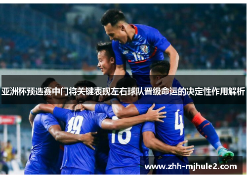 亚洲杯预选赛中门将关键表现左右球队晋级命运的决定性作用解析 亚洲杯预选赛中门将关键表现左右球队晋级命运的决定性作用解析
