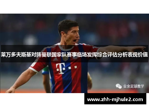 莱万多夫斯基对阵曼联国家队赛事临场发挥综合评估分析表现价值 莱万多夫斯基对阵曼联国家队赛事临场发挥综合评估分析表现价值