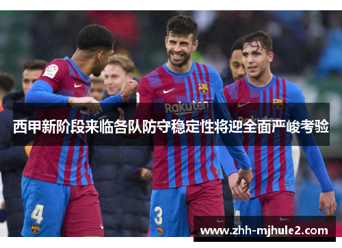 西甲新阶段来临各队防守稳定性将迎全面严峻考验