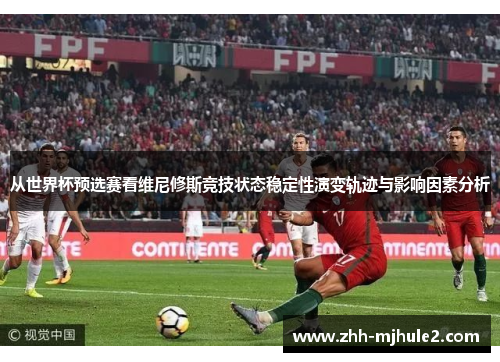 从世界杯预选赛看维尼修斯竞技状态稳定性演变轨迹与影响因素分析 从世界杯预选赛看维尼修斯竞技状态稳定性演变轨迹与影响因素分析