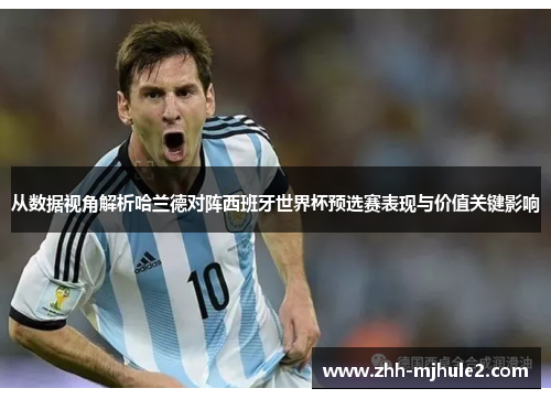 从数据视角解析哈兰德对阵西班牙世界杯预选赛表现与价值关键影响