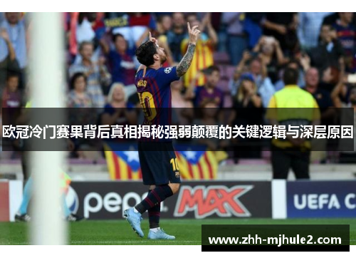 欧冠冷门赛果背后真相揭秘强弱颠覆的关键逻辑与深层原因 欧冠冷门赛果背后真相揭秘强弱颠覆的关键逻辑与深层原因