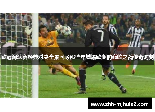 欧冠淘汰赛经典对决全景回顾那些年燃爆欧洲的巅峰之战传奇时刻 欧冠淘汰赛经典对决全景回顾那些年燃爆欧洲的巅峰之战传奇时刻