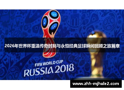 2026年世界杯重温传奇时刻与永恒经典足球瞬间回顾之旅篇章 2026年世界杯重温传奇时刻与永恒经典足球瞬间回顾之旅篇章