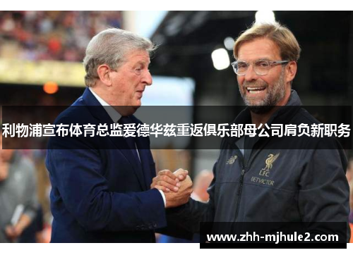 利物浦宣布体育总监爱德华兹重返俱乐部母公司肩负新职务