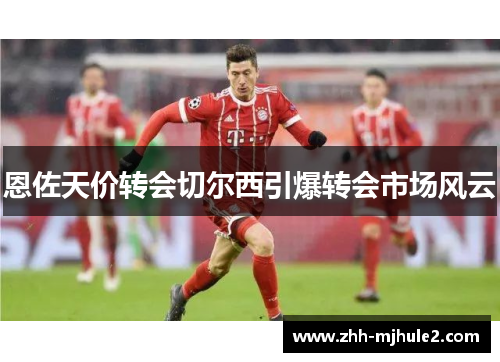 恩佐天价转会切尔西引爆转会市场风云