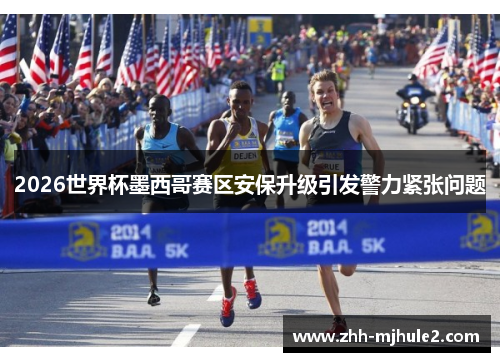 2026世界杯墨西哥赛区安保升级引发警力紧张问题