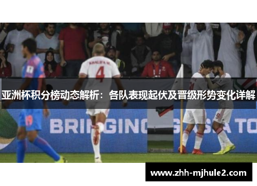 亚洲杯积分榜动态解析：各队表现起伏及晋级形势变化详解